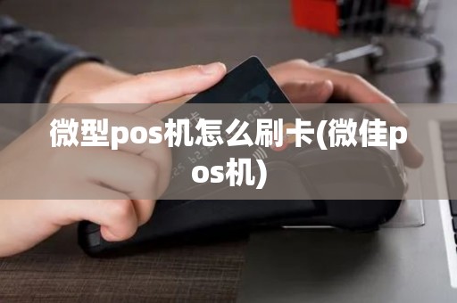 微型pos机怎么刷卡(微佳pos机)