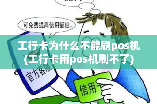 工行卡为什么不能刷pos机(工行卡用pos机刷不了)