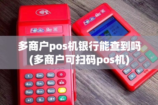 多商户pos机银行能查到吗(多商户可扫码pos机)