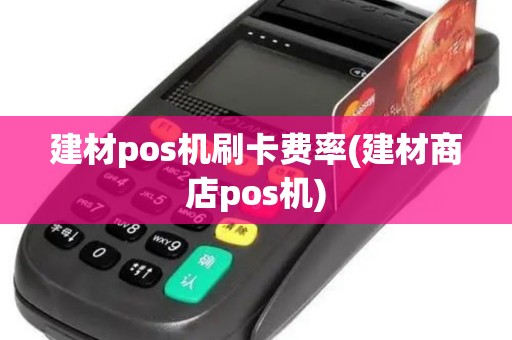 建材pos机刷卡费率(建材商店pos机)