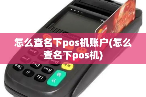 怎么查名下pos机账户(怎么查名下pos机)