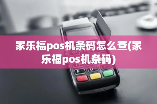 家乐福pos机条码怎么查(家乐福pos机条码)