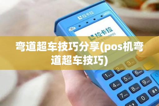 弯道超车技巧分享(pos机弯道超车技巧)