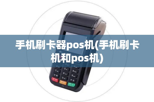 手机刷卡器pos机(手机刷卡机和pos机)