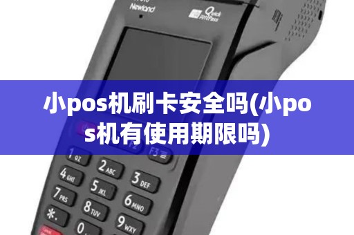 小pos机刷卡安全吗(小pos机有使用期限吗)