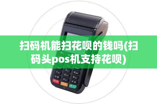 扫码机能扫花呗的钱吗(扫码头pos机支持花呗)