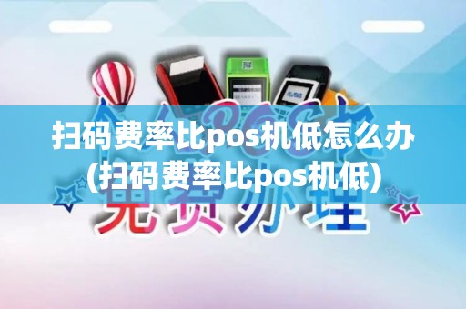 扫码费率比pos机低怎么办(扫码费率比pos机低)