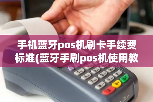 手机蓝牙pos机刷卡手续费标准(蓝牙手刷pos机使用教程) 手机蓝牙pos机刷卡手续费标准(蓝牙手刷pos机使用教程)