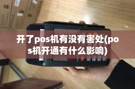 开了pos机有没有害处(pos机开通有什么影响)