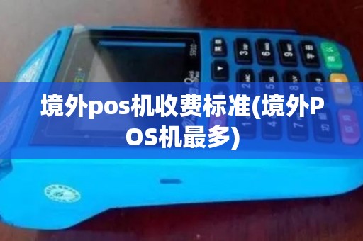 境外pos机收费标准(境外POS机最多)