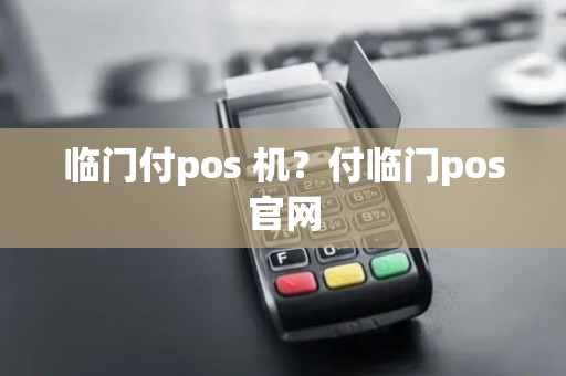 临门付pos 机？付临门pos官网