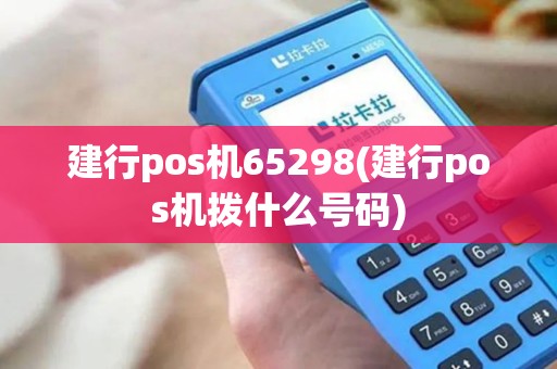 建行pos机65298(建行pos机拨什么号码)