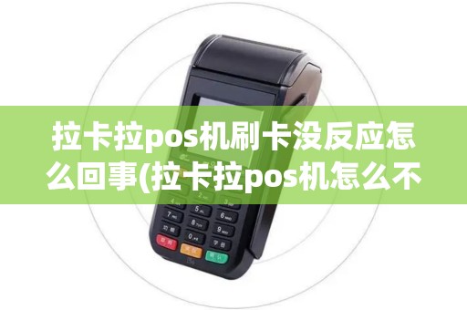 拉卡拉pos机刷卡没反应怎么回事(拉卡拉pos机怎么不妙到了)