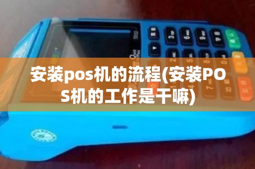 安装pos机的流程(安装POS机的工作是干嘛)