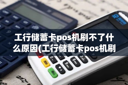 工行储蓄卡pos机刷不了什么原因(工行储蓄卡pos机刷不了) 工行储蓄卡pos机刷不了什么原因(工行储蓄卡pos机刷不了)