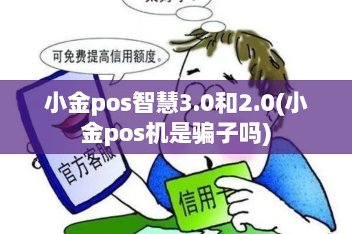 小金pos智慧3.0和2.0(小金pos机是骗子吗) 小金pos智慧3.0和2.0(小金pos机是骗子吗)