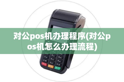 对公pos机办理程序(对公pos机怎么办理流程)
