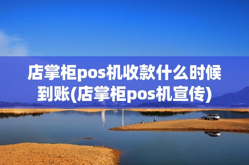 店掌柜pos机收款什么时候到账(店掌柜pos机宣传)
