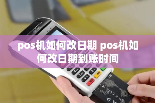 pos机如何改日期 pos机如何改日期到账时间