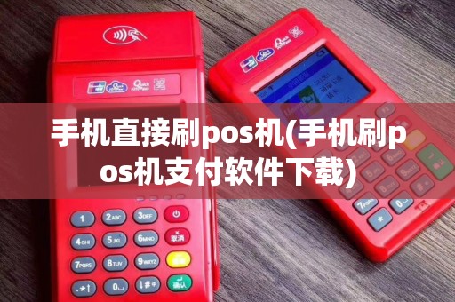 手机直接刷pos机(手机刷pos机支付软件下载)