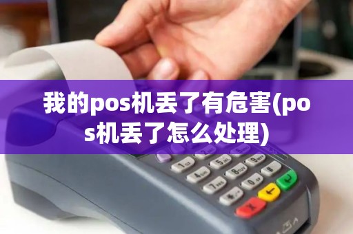 我的pos机丢了有危害(pos机丢了怎么处理)