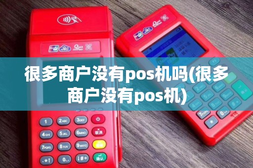 很多商户没有pos机吗(很多商户没有pos机)