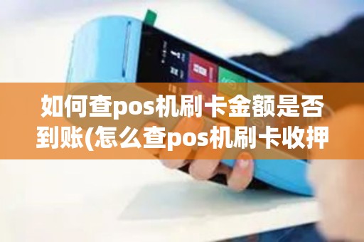 如何查pos机刷卡金额是否到账(怎么查pos机刷卡收押金)