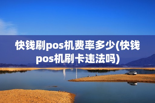 快钱刷pos机费率多少(快钱pos机刷卡违法吗)