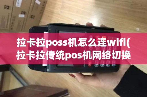 拉卡拉poss机怎么连wifi(拉卡拉传统pos机网络切换) 拉卡拉poss机怎么连wifi(拉卡拉传统pos机网络切换)
