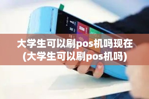 大学生可以刷pos机吗现在(大学生可以刷pos机吗)