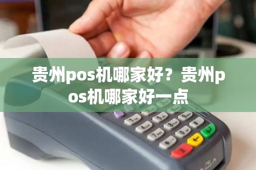 贵州pos机哪家好？贵州pos机哪家好一点