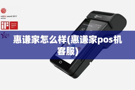 惠谦家怎么样(惠谦家pos机客服)