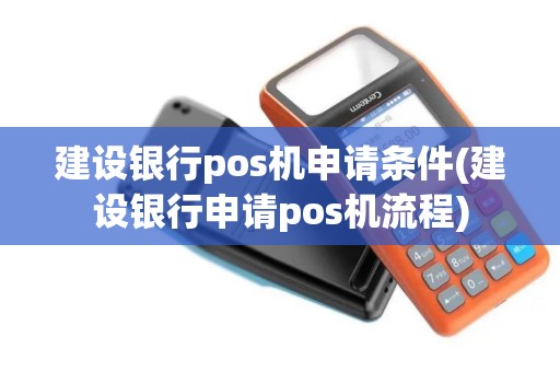 建设银行pos机申请条件(建设银行申请pos机流程)