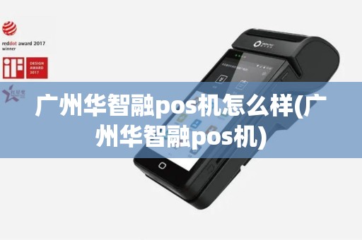广州华智融pos机怎么样(广州华智融pos机)
