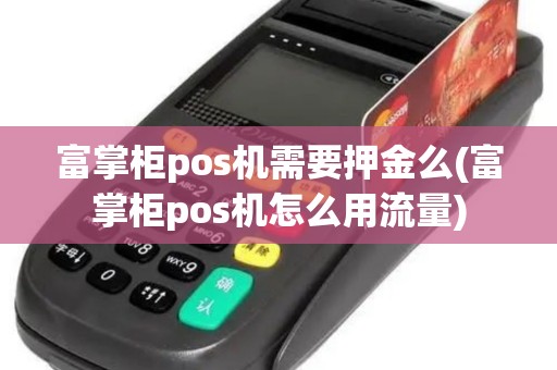 富掌柜pos机需要押金么(富掌柜pos机怎么用流量)