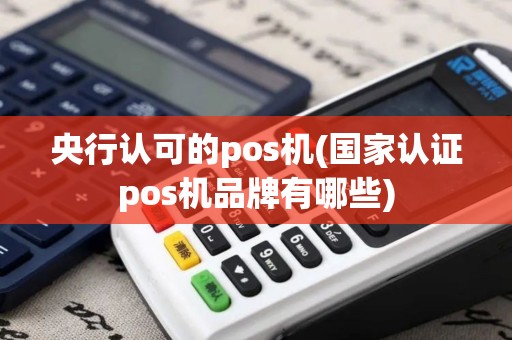 央行认可的pos机(国家认证pos机品牌有哪些)