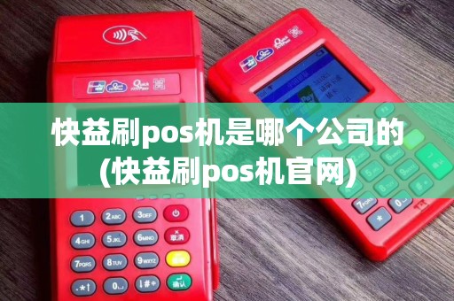 快益刷pos机是哪个公司的(快益刷pos机官网)