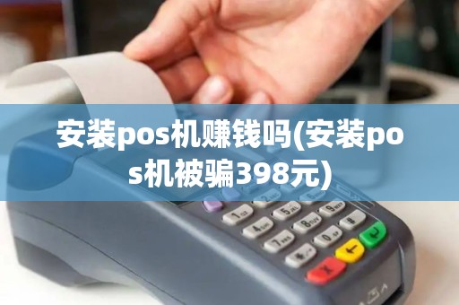 安装pos机赚钱吗(安装pos机被骗398元)