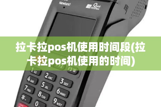 拉卡拉pos机使用时间段(拉卡拉pos机使用的时间)