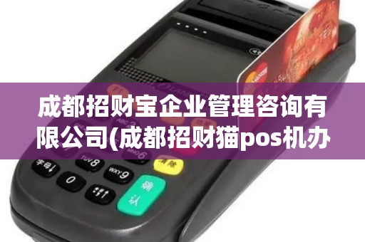 成都招财宝企业管理咨询有限公司(成都招财猫pos机办理)