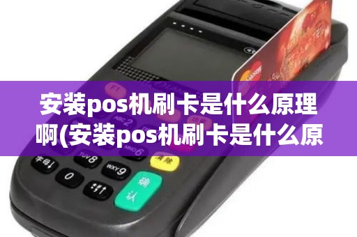 安装pos机刷卡是什么原理啊(安装pos机刷卡是什么原理)