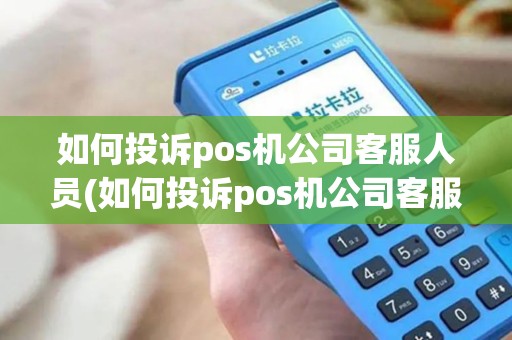 如何投诉pos机公司客服人员(如何投诉pos机公司客服)
