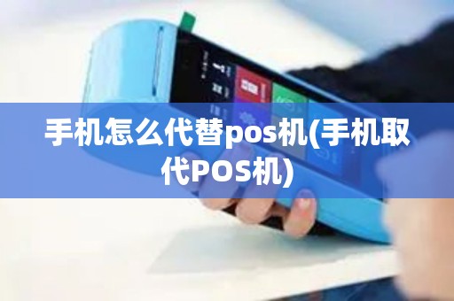 手机怎么代替pos机(手机取代POS机) 手机怎么代替pos机(手机取代POS机)