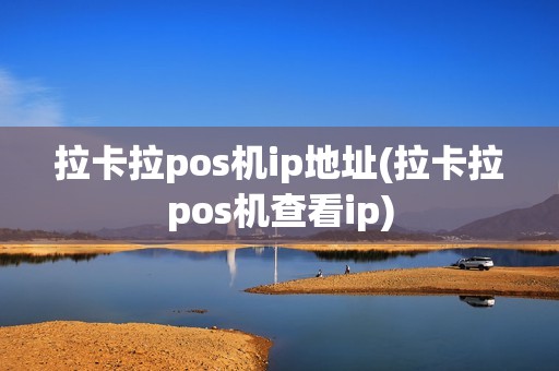 拉卡拉pos机ip地址(拉卡拉pos机查看ip)