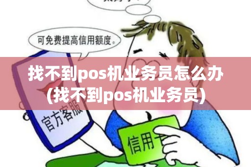 找不到pos机业务员怎么办(找不到pos机业务员)
