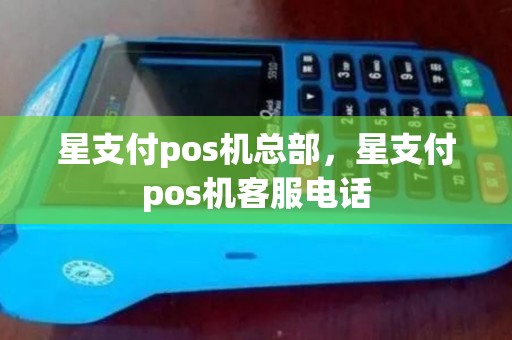 星支付pos机总部，星支付pos机客服电话