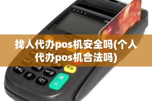 找人代办pos机安全吗(个人代办pos机合法吗)