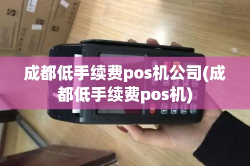 成都低手续费pos机公司(成都低手续费pos机)