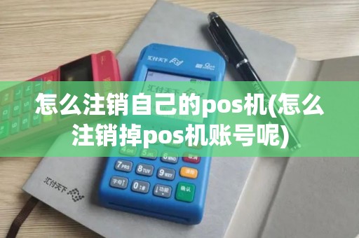 怎么注销自己的pos机(怎么注销掉pos机账号呢)