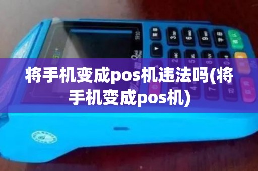 将手机变成pos机违法吗(将手机变成pos机)